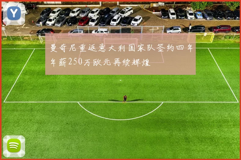 曼奇尼重返意大利国家队签约四年年薪250万欧元再续辉煌