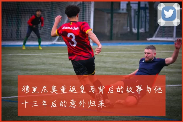 穆里尼奥重返皇马背后的故事与他十三年后的意外归来