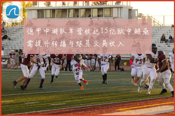 德甲中游队年营收达15亿欧中超亟需提升转播与球员交易收入