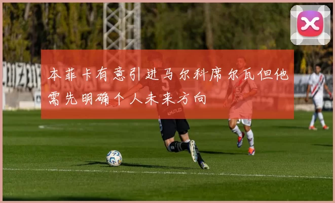 本菲卡有意引进马尔科席尔瓦但他需先明确个人未来方向