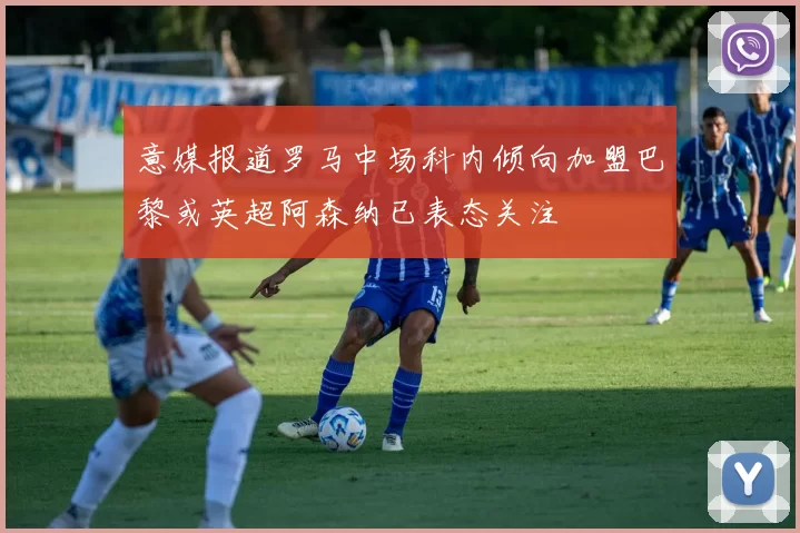 意媒报道罗马中场科内倾向加盟巴黎或英超阿森纳已表态关注