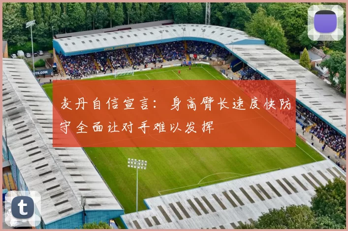 麦丹自信宣言：身高臂长速度快防守全面让对手难以发挥