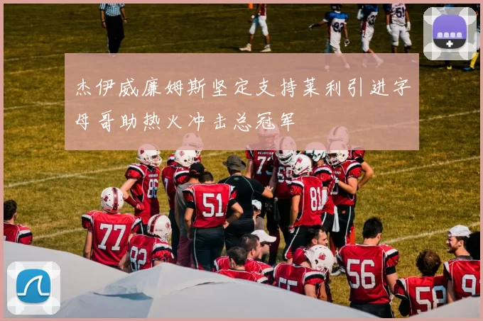 杰伊威廉姆斯坚定支持莱利引进字母哥助热火冲击总冠军