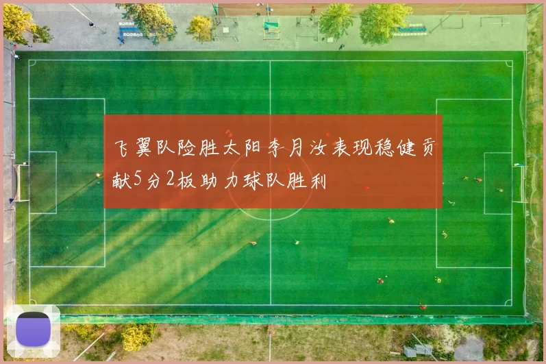 飞翼队险胜太阳李月汝表现稳健贡献5分2板助力球队胜利