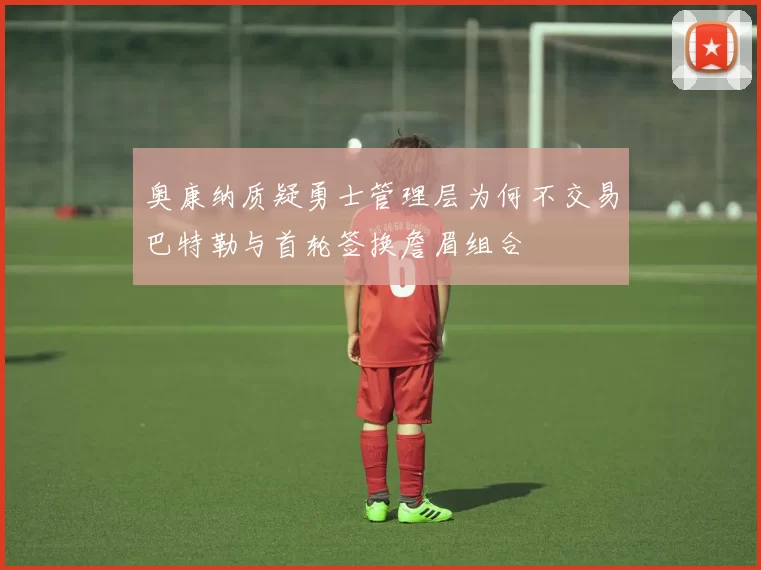 奥康纳质疑勇士管理层为何不交易巴特勒与首轮签换詹眉组合