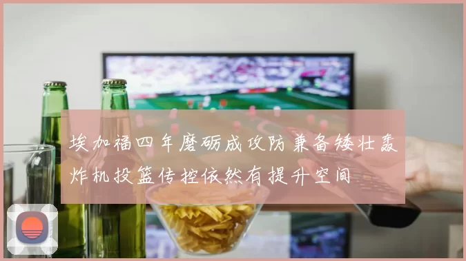 埃加福四年磨砺成攻防兼备矮壮轰炸机投篮传控依然有提升空间