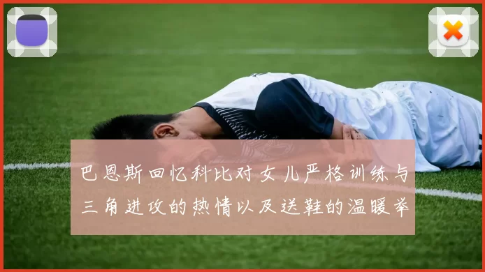 巴恩斯回忆科比对女儿严格训练与三角进攻的热情以及送鞋的温暖举动